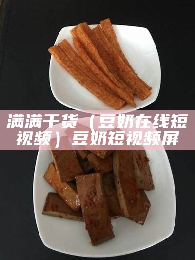 满满干货（豆奶在线短视频）豆奶短视频屏（视频 豆奶）