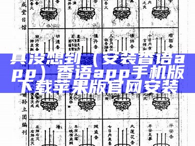 真没想到（安装香语app）香语app手机版下载苹果版官网安装（香语app免费阅读）