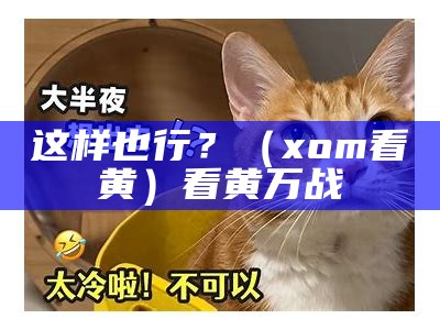 这样也行？（xom看黄）看黄万战