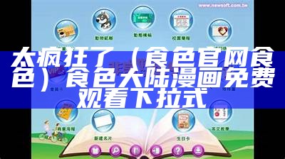 太疯狂了（食色官网食色）食色大陆漫画免费观看下拉式（食色1app242）