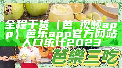 全程干货（芭樂视频app）芭乐app官方网站人口统计2023