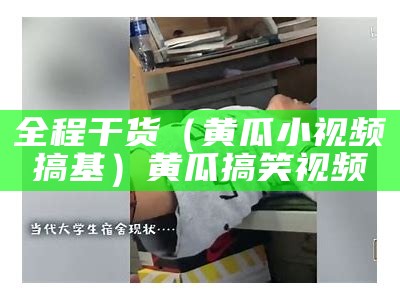 全程干货（黄瓜小视频搞基）黄瓜搞笑视频