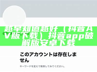 越早知道越好（抖音AV版下载）抖音app破解版安卓下载（抖音app下载汅api免费新版）