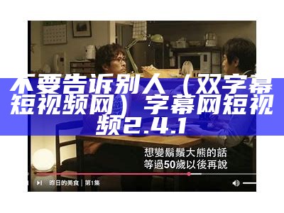 不要告诉别人（双字幕短视频网）字幕网短视频2.4.1（别告诉任何人字幕）