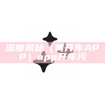 深度揭秘（黄开车APP）app开车污