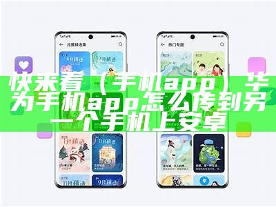 快来看（手机app）华为手机app怎么传到另一个手机上安卓（如何将华为手机app传到另一台手机）