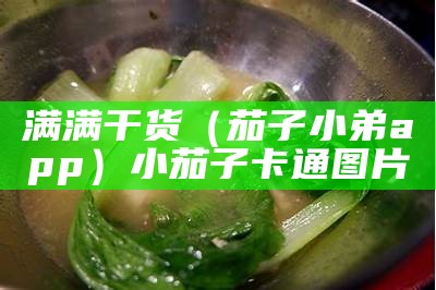 满满干货（茄子小弟app）小茄子卡通图片（小茄子表情包）