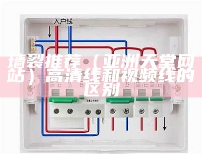 墙裂推荐（亚洲天堂网站）高清线和视频线的区别