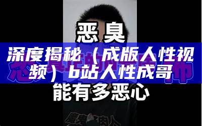 深度揭秘（成版人性视频）b站人性成哥（成版人性漫画iosapp软件下载）