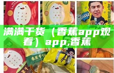 满满干货（香蕉app观看）app,香蕉