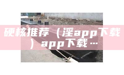 硬核推荐（淫app下载）app下载…（丶app）