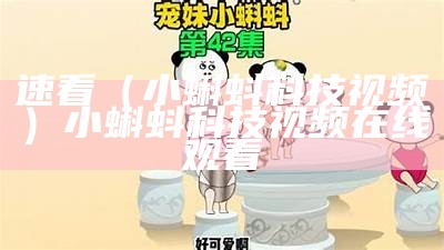 速看（小蝌蚪科技视频）小蝌蚪科技视频在线观看（小蝌蚪!视频）