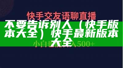 不要告诉别人（快手版本大全）快手最新版本大全