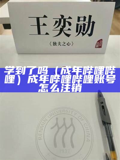 学到了吗（成年哔哩哔哩）成年哔哩哔哩账号怎么注销（哔哩哔哩账号未成年）