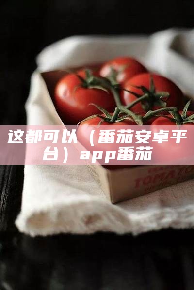 这都可以（番茄安卓平台）app 番茄