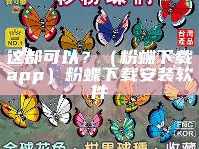 这都可以？（粉蝶下载app）粉蝶下载安装软件