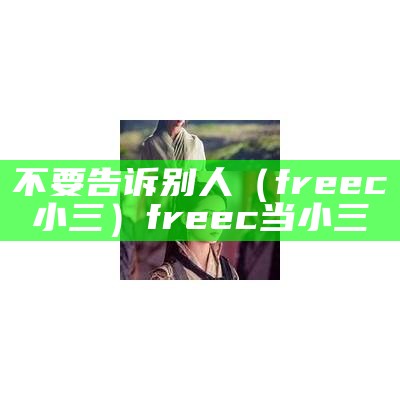 不要告诉别人（freec小三）free c当小三