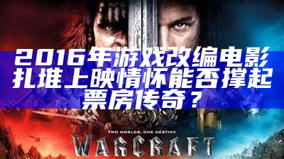 2016年游戏改编电影扎堆上映 情怀能否撑起票房传奇？