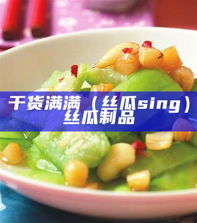 干货满满（丝瓜sing）丝瓜制品