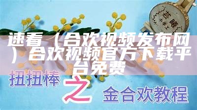 速看（合欢视频发布网）合欢视频官方下载平台免费（合欢视频app安卓版|个性视频播放软件_绿软天空）