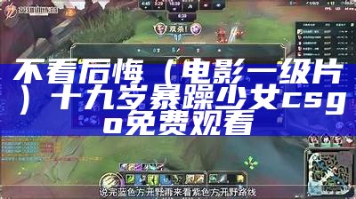 不看后悔（电影一级片）十九岁暴躁少女csgo免费观看