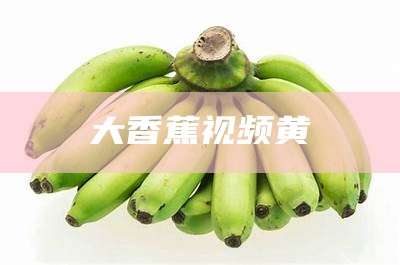 大香蕉视频黄