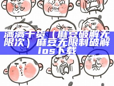 满满干货（麻豆破解无限次）麻豆无限制破解ios下载（麻豆无限制破解ios2021污）