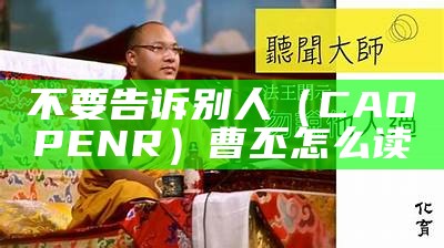 不要告诉别人（CAOPENR）曹丕怎么读