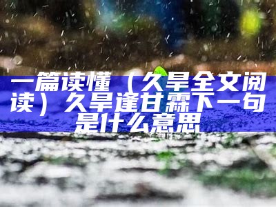 一篇读懂（久旱全文阅读）久旱逢甘霖下一句是什么意思