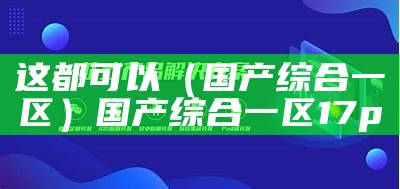 这都可以（国产综合一区）国产综合一区 17p