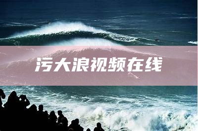 污大浪视频在线