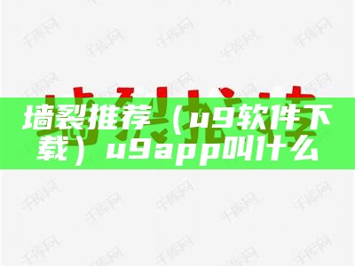 墙裂推荐（u9软件下载）u9app叫什么（墙裂用户中心）