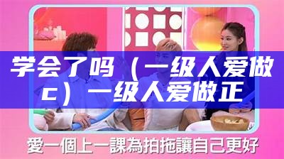 学会了吗（一级人爱做c）一级人爱做 正