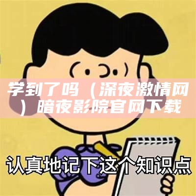 学到了吗（深夜激情网）暗夜影院官网下载