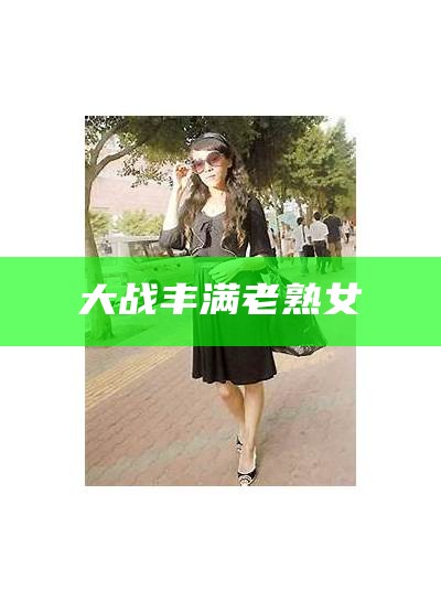 大战丰满老熟女