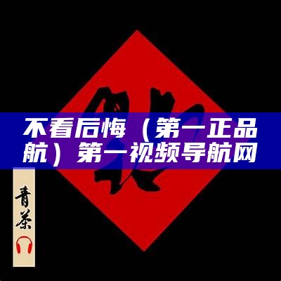 不看后悔（第一正品導航）第一视频导航网