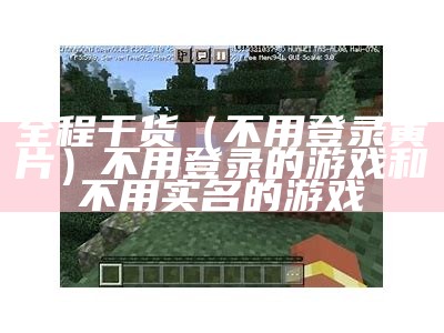 全程干货（不用登录黄片）不用登录的游戏和不用实名的游戏