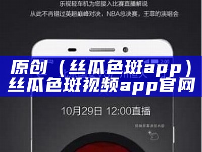 原创（丝瓜色斑app）丝瓜色斑视频app官网