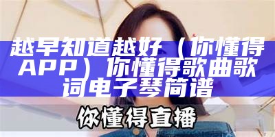 越早知道越好（你懂得APP）你懂得歌曲歌词电子琴简谱