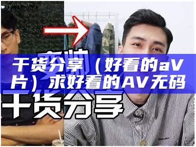 干货分享（好看的aV片）求好看的AV无码