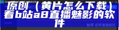 原创（黄片怎么下载）看b站a8直播魅影的软件