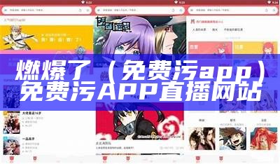 燃爆了（免费污app）免费污APP直播网站