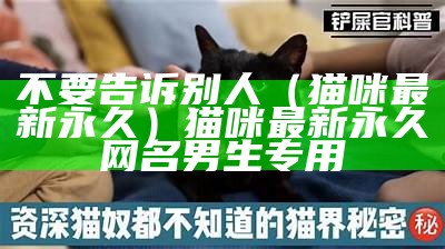 不要告诉别人（猫咪最新永久）猫咪最新永久网名男生专用（猫咪的网名）