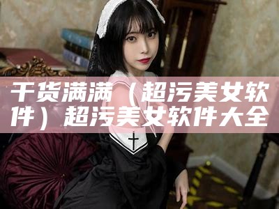 干货满满（超污美女软件）超污美女软件大全