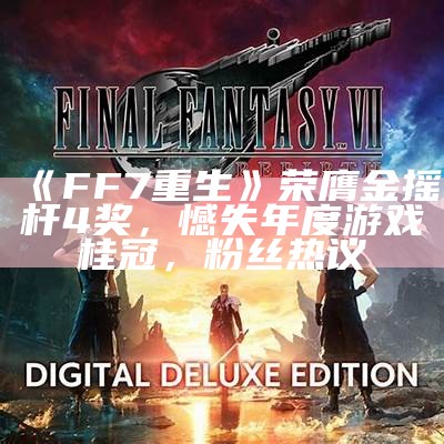 《FF7重生》荣膺金摇杆4奖，憾失年度游戏桂冠，粉丝热议（ff7重制版 金手指）