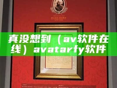 真没想到（av软件在线）avatarfy软件