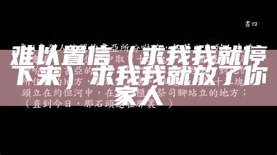 难以置信（求我我就停下来）求我我就放了你家人（求不求我求我我就停下来）