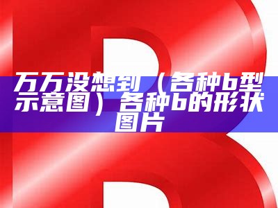 万万没想到（各种b型示意图）各种b的形状图片（b 型图）