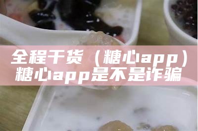 全程干货（糖心app）糖心app是不是诈骗