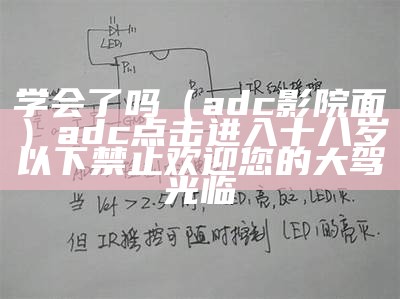 学会了吗（adc影院面）adc点击进入十八岁以下禁止欢迎您的大驾光临（adc确认18岁点此进入）